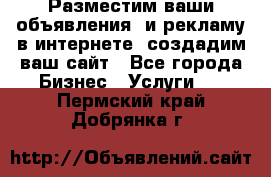 Разместим ваши объявления  и рекламу в интернете, создадим ваш сайт - Все города Бизнес » Услуги   . Пермский край,Добрянка г.